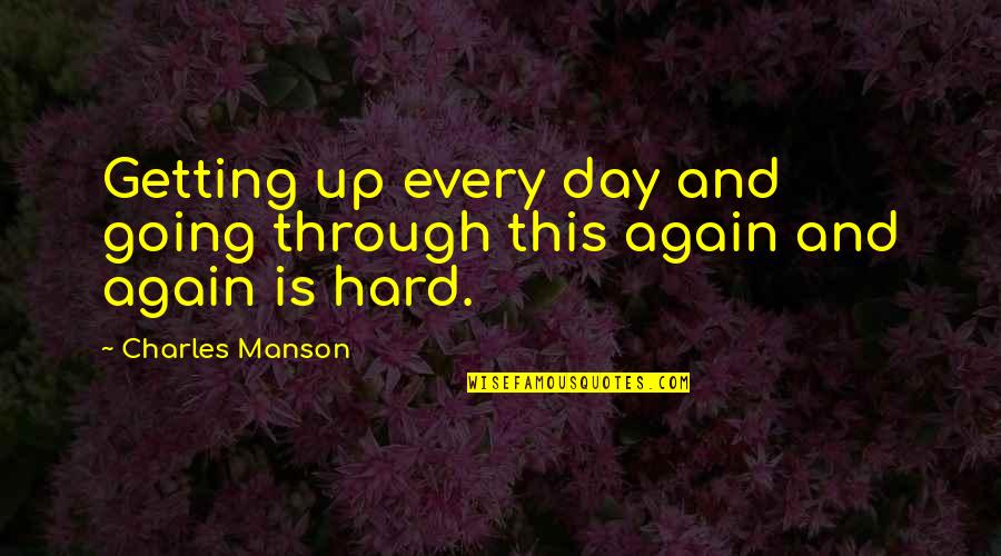 Wieger Quotes By Charles Manson: Getting up every day and going through this Wieger Quotes By Charles Manson: Getting up every day and going through this