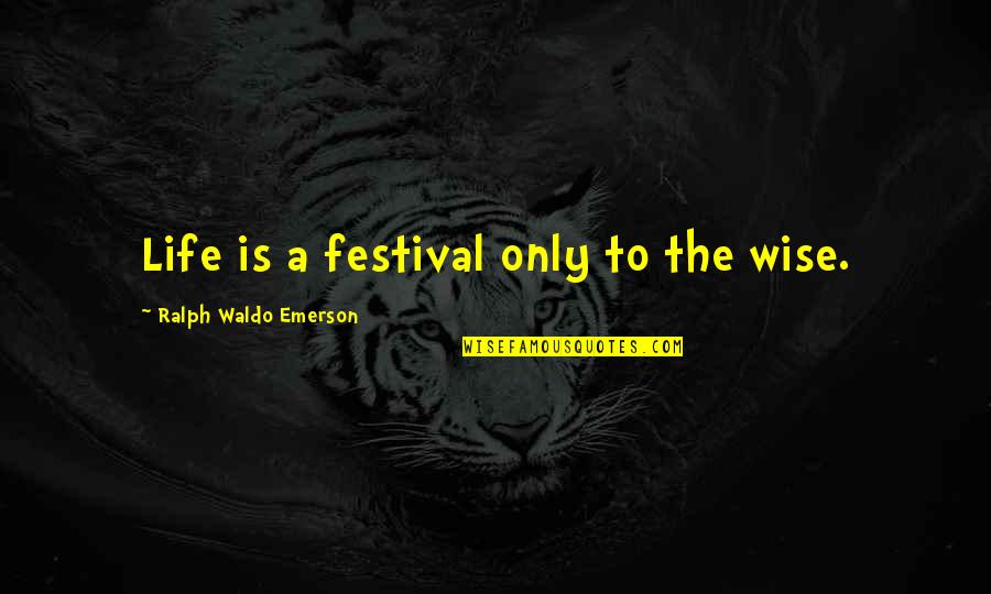 Wiegering Axelle Quotes By Ralph Waldo Emerson: Life is a festival only to the wise. Wiegering Axelle Quotes By Ralph Waldo Emerson: Life is a festival only to the wise.