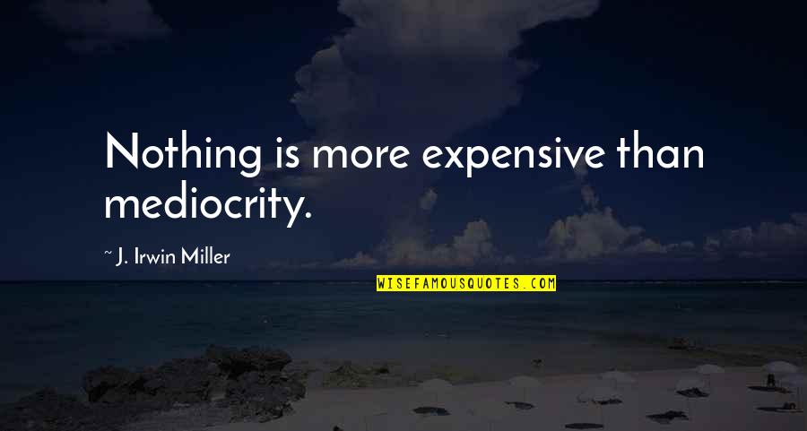 Wiegering Plastic Surgery Quotes By J. Irwin Miller: Nothing is more expensive than mediocrity.