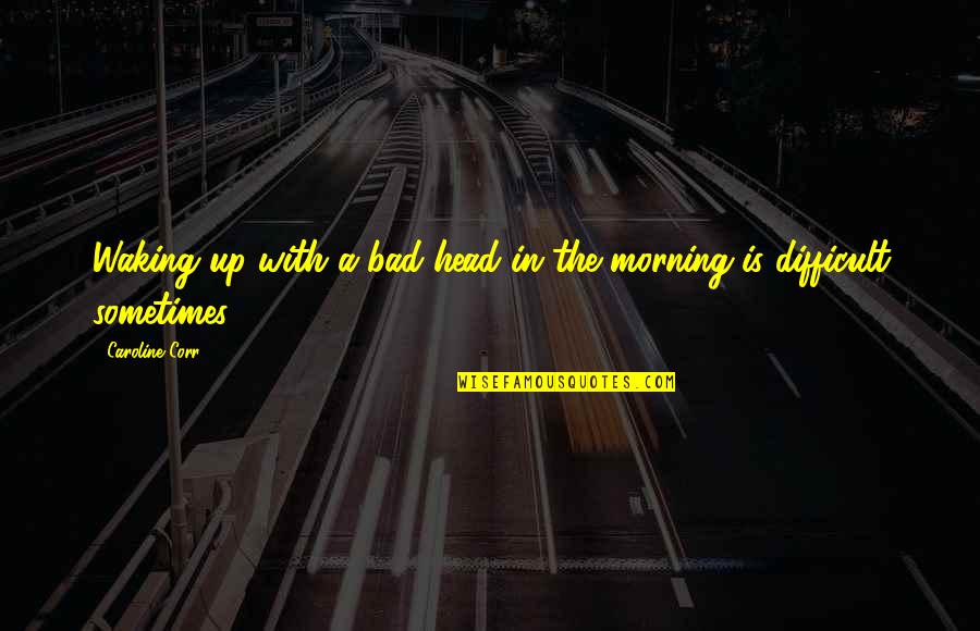 Wiegner Jeno Quotes By Caroline Corr: Waking up with a bad head in the Wiegner Jeno Quotes By Caroline Corr: Waking up with a bad head in the