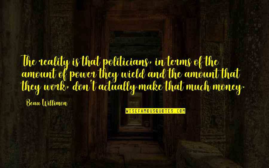 Wield Quotes By Beau Willimon: The reality is that politicians, in terms of