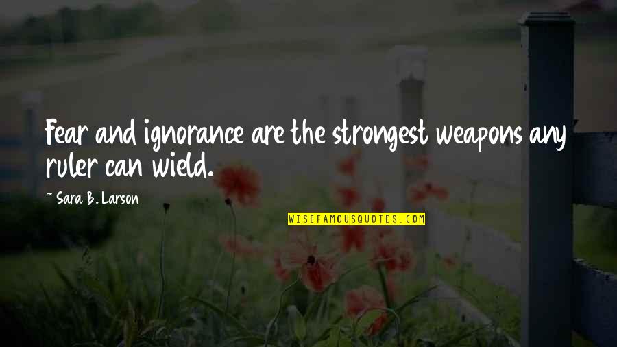 Wield Quotes By Sara B. Larson: Fear and ignorance are the strongest weapons any