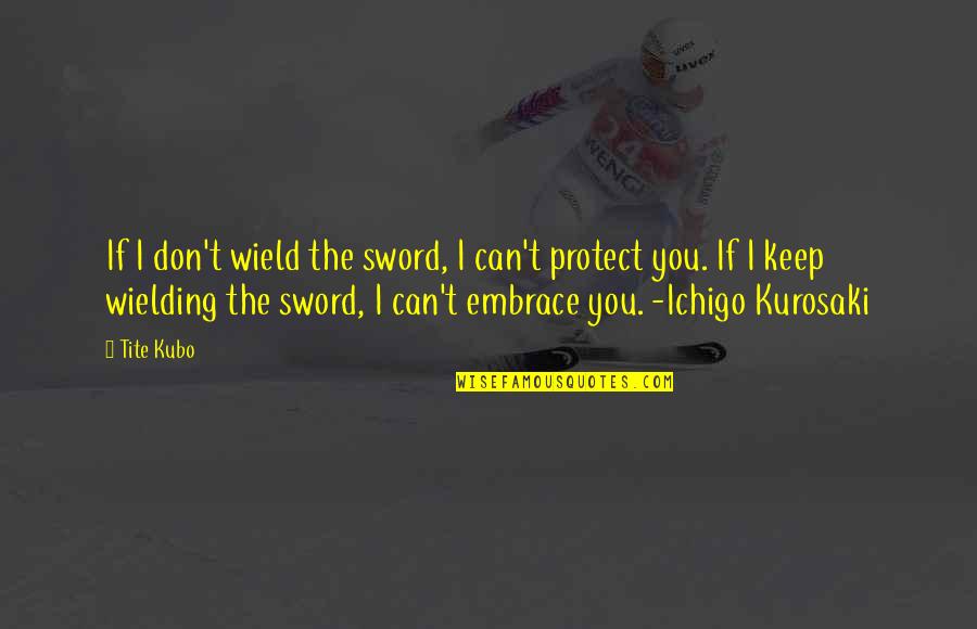 Wield Quotes By Tite Kubo: If I don't wield the sword, I can't