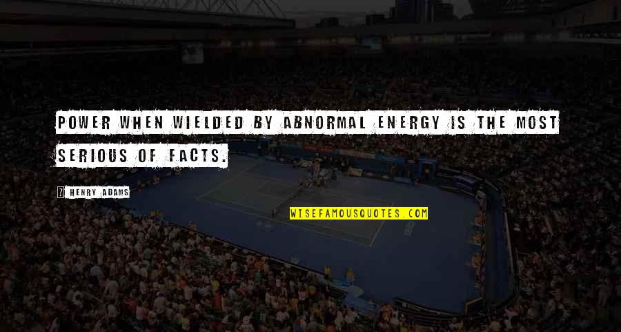 Wielded Quotes By Henry Adams: Power when wielded by abnormal energy is the