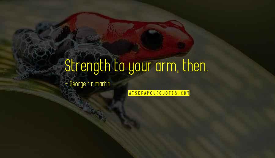 Wienermobile Schedule Quotes By George R R Martin: Strength to your arm, then.
