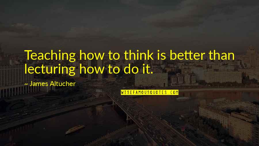 Wieringa Raamsdonksveer Quotes By James Altucher: Teaching how to think is better than lecturing Wieringa Raamsdonksveer Quotes By James Altucher: Teaching how to think is better than lecturing