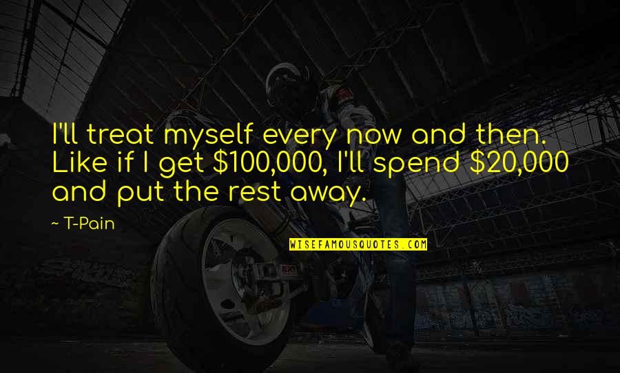 Wieringa Tommy Quotes By T-Pain: I'll treat myself every now and then. Like Wieringa Tommy Quotes By T-Pain: I'll treat myself every now and then. Like