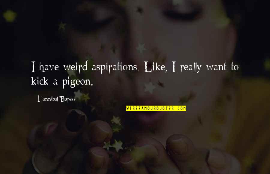 Wierman Md Quotes By Hannibal Buress: I have weird aspirations. Like, I really want