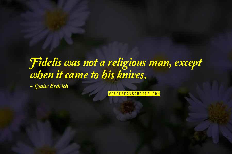 Wiermann Miranda Quotes By Louise Erdrich: Fidelis was not a religious man, except when