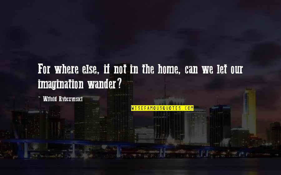 Wiermann Miranda Quotes By Witold Rybczynski: For where else, if not in the home,