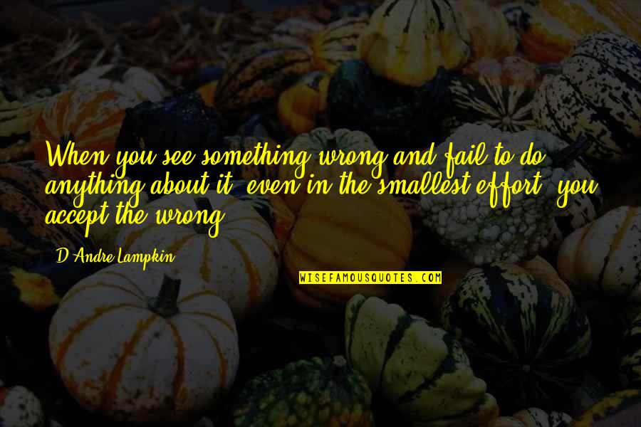 Wierny Seniorow Quotes By D'Andre Lampkin: When you see something wrong and fail to Wierny Seniorow Quotes By D'Andre Lampkin: When you see something wrong and fail to