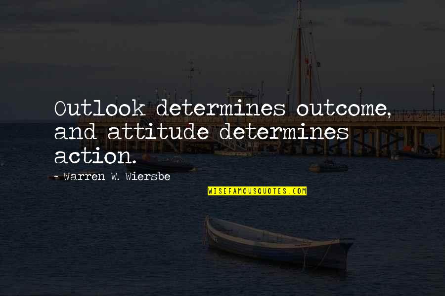 Wiersbe Quotes By Warren W. Wiersbe: Outlook determines outcome, and attitude determines action. Wiersbe Quotes By Warren W. Wiersbe: Outlook determines outcome, and attitude determines action.