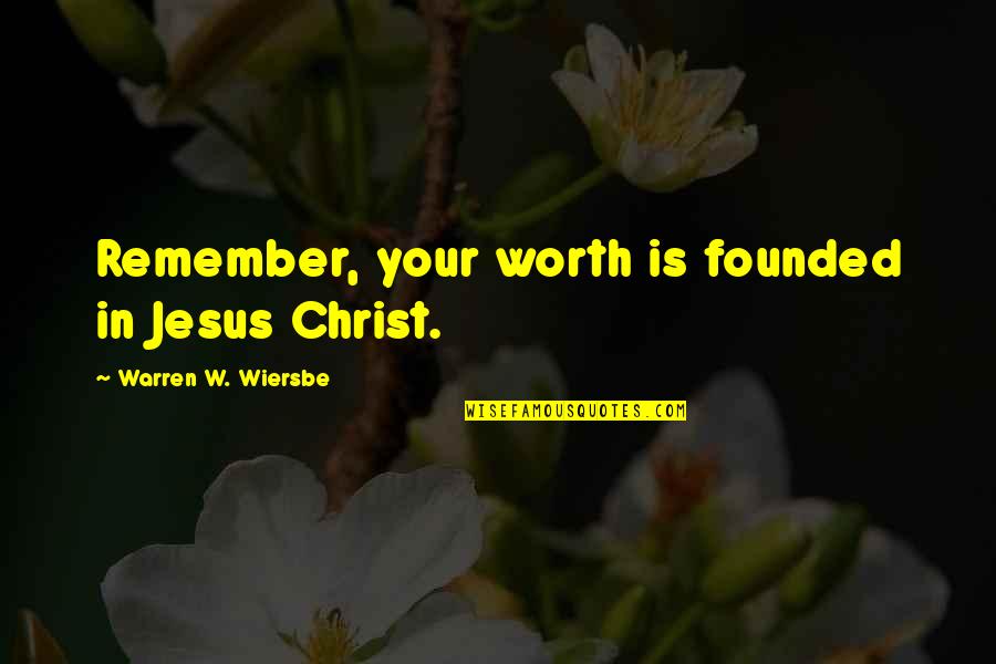 Wiersbe Quotes By Warren W. Wiersbe: Remember, your worth is founded in Jesus Christ. Wiersbe Quotes By Warren W. Wiersbe: Remember, your worth is founded in Jesus Christ.
