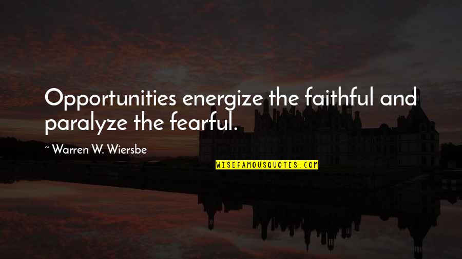 Wiersbe Quotes By Warren W. Wiersbe: Opportunities energize the faithful and paralyze the fearful.