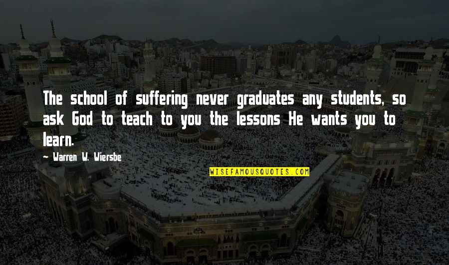 Wiersbe Quotes By Warren W. Wiersbe: The school of suffering never graduates any students, Wiersbe Quotes By Warren W. Wiersbe: The school of suffering never graduates any students,