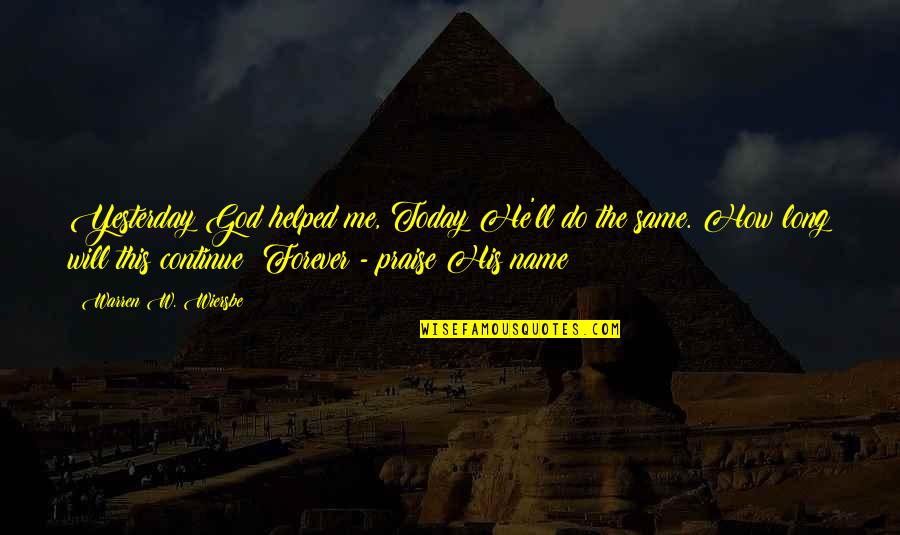 Wiersbe Quotes By Warren W. Wiersbe: Yesterday God helped me, Today He'll do the Wiersbe Quotes By Warren W. Wiersbe: Yesterday God helped me, Today He'll do the