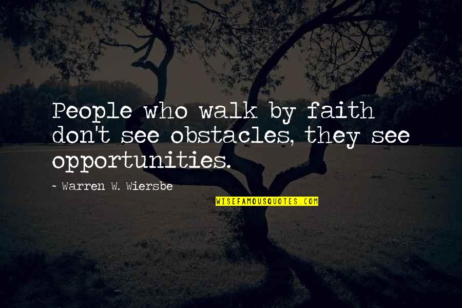 Wiersbe Quotes By Warren W. Wiersbe: People who walk by faith don't see obstacles,