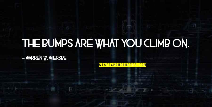 Wiersbe Quotes By Warren W. Wiersbe: The bumps are what you climb on. Wiersbe Quotes By Warren W. Wiersbe: The bumps are what you climb on.