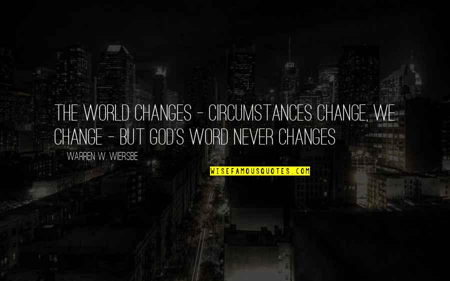Wiersbe Quotes By Warren W. Wiersbe: The world changes - circumstances change, we change Wiersbe Quotes By Warren W. Wiersbe: The world changes - circumstances change, we change