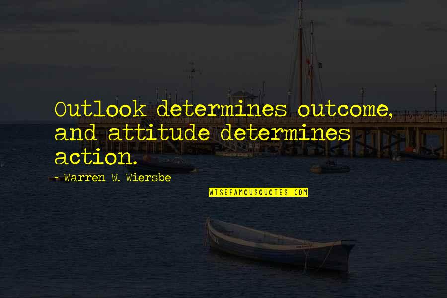 Wiersbe Warren Quotes By Warren W. Wiersbe: Outlook determines outcome, and attitude determines action. Wiersbe Warren Quotes By Warren W. Wiersbe: Outlook determines outcome, and attitude determines action.