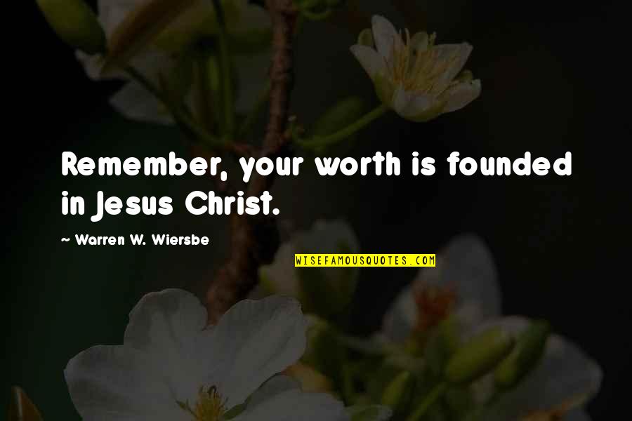 Wiersbe Warren Quotes By Warren W. Wiersbe: Remember, your worth is founded in Jesus Christ. Wiersbe Warren Quotes By Warren W. Wiersbe: Remember, your worth is founded in Jesus Christ.