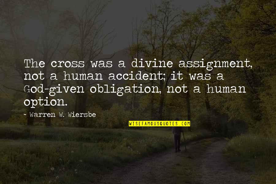 Wiersbe Warren Quotes By Warren W. Wiersbe: The cross was a divine assignment, not a Wiersbe Warren Quotes By Warren W. Wiersbe: The cross was a divine assignment, not a