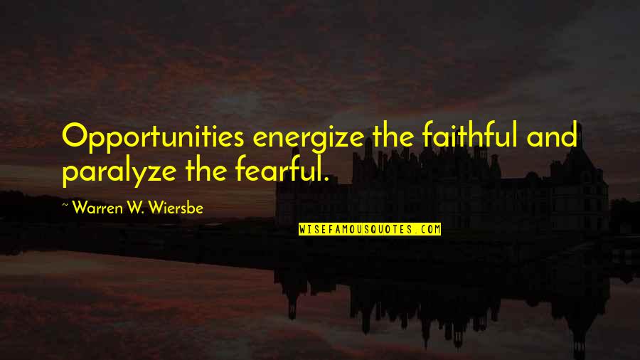 Wiersbe Warren Quotes By Warren W. Wiersbe: Opportunities energize the faithful and paralyze the fearful. Wiersbe Warren Quotes By Warren W. Wiersbe: Opportunities energize the faithful and paralyze the fearful.