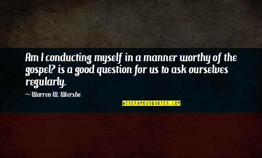Wiersbe Warren Quotes By Warren W. Wiersbe: Am I conducting myself in a manner worthy Wiersbe Warren Quotes By Warren W. Wiersbe: Am I conducting myself in a manner worthy