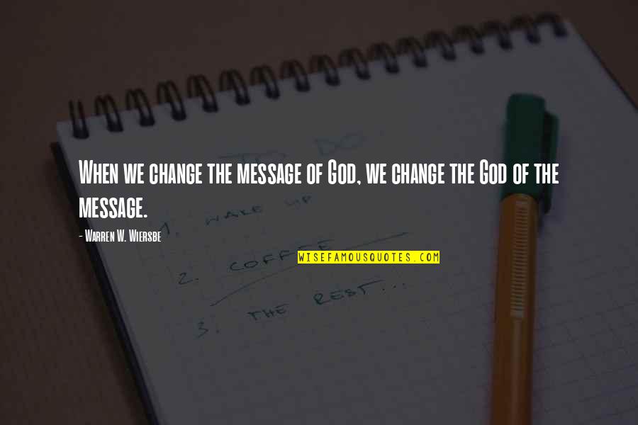 Wiersbe Warren Quotes By Warren W. Wiersbe: When we change the message of God, we Wiersbe Warren Quotes By Warren W. Wiersbe: When we change the message of God, we