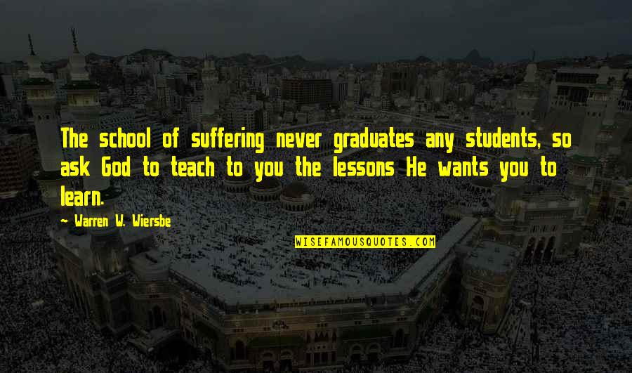 Wiersbe Warren Quotes By Warren W. Wiersbe: The school of suffering never graduates any students, Wiersbe Warren Quotes By Warren W. Wiersbe: The school of suffering never graduates any students,