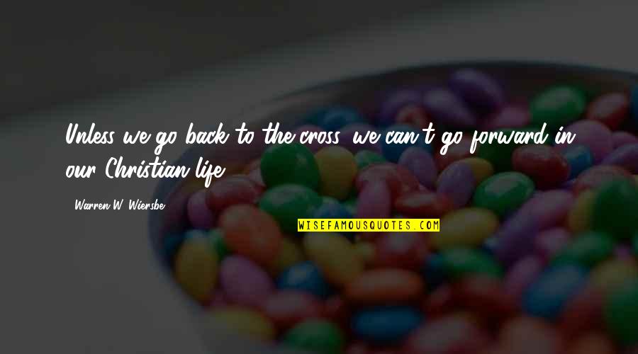 Wiersbe Warren Quotes By Warren W. Wiersbe: Unless we go back to the cross, we Wiersbe Warren Quotes By Warren W. Wiersbe: Unless we go back to the cross, we