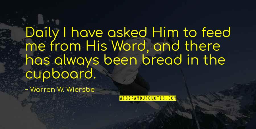 Wiersbe Warren Quotes By Warren W. Wiersbe: Daily I have asked Him to feed me Wiersbe Warren Quotes By Warren W. Wiersbe: Daily I have asked Him to feed me