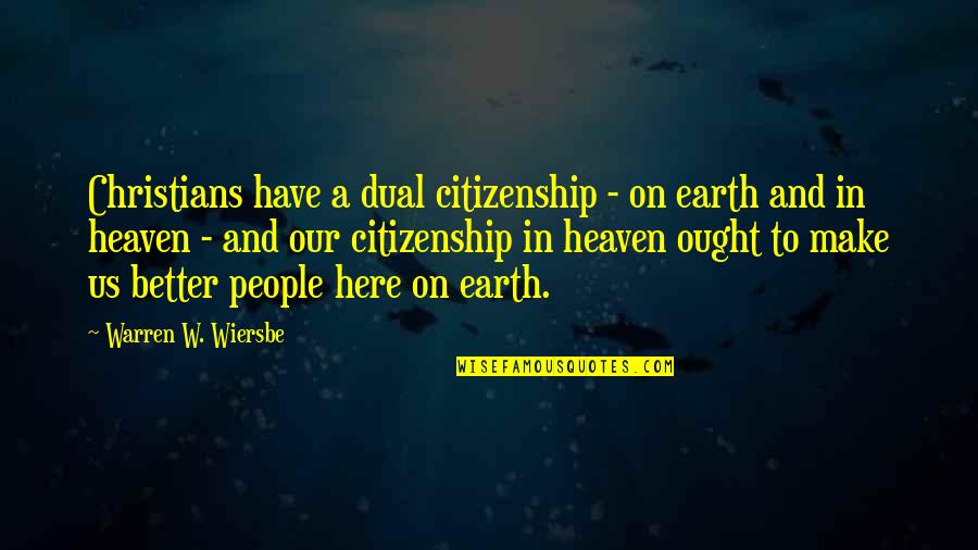 Wiersbe Warren Quotes By Warren W. Wiersbe: Christians have a dual citizenship - on earth Wiersbe Warren Quotes By Warren W. Wiersbe: Christians have a dual citizenship - on earth