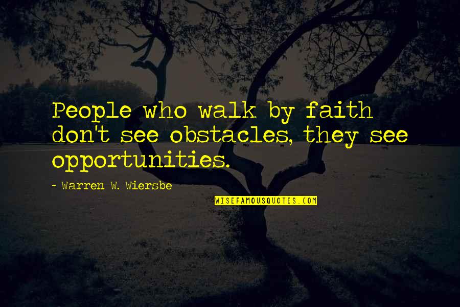 Wiersbe Warren Quotes By Warren W. Wiersbe: People who walk by faith don't see obstacles, Wiersbe Warren Quotes By Warren W. Wiersbe: People who walk by faith don't see obstacles,