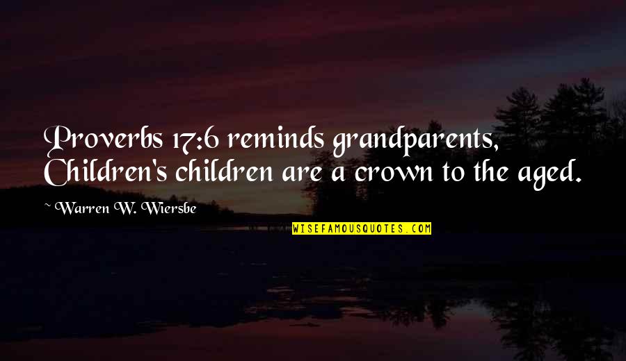 Wiersbe Warren Quotes By Warren W. Wiersbe: Proverbs 17:6 reminds grandparents, Children's children are a Wiersbe Warren Quotes By Warren W. Wiersbe: Proverbs 17:6 reminds grandparents, Children's children are a