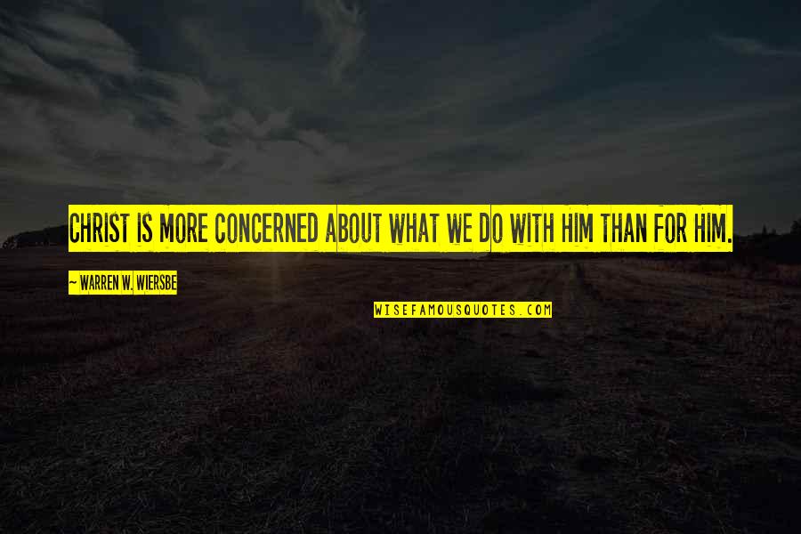 Wiersbe Warren Quotes By Warren W. Wiersbe: Christ is more concerned about what we do Wiersbe Warren Quotes By Warren W. Wiersbe: Christ is more concerned about what we do