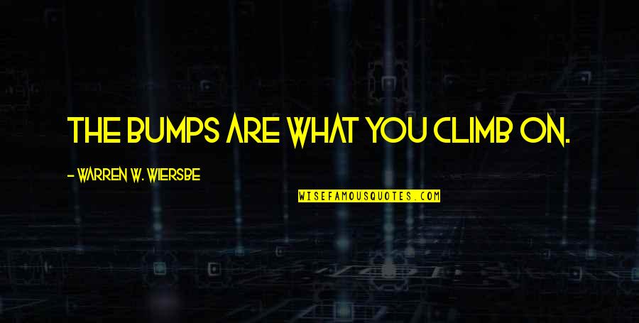 Wiersbe Warren Quotes By Warren W. Wiersbe: The bumps are what you climb on. Wiersbe Warren Quotes By Warren W. Wiersbe: The bumps are what you climb on.