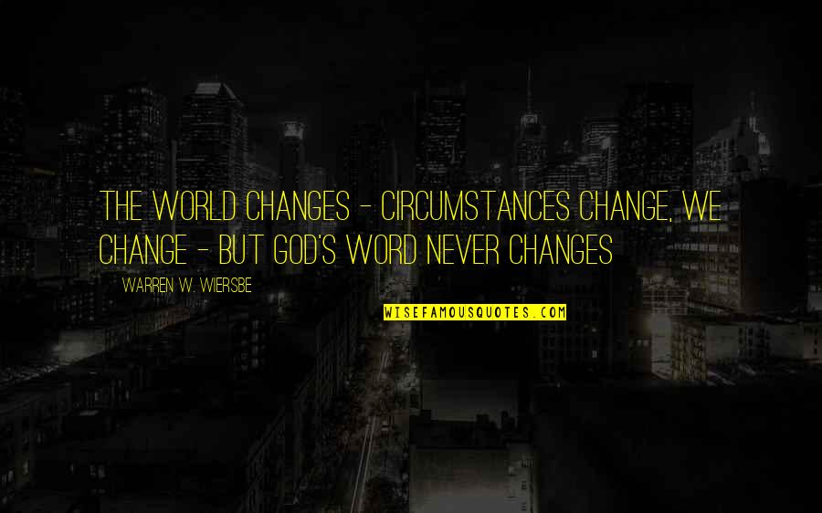 Wiersbe Warren Quotes By Warren W. Wiersbe: The world changes - circumstances change, we change Wiersbe Warren Quotes By Warren W. Wiersbe: The world changes - circumstances change, we change