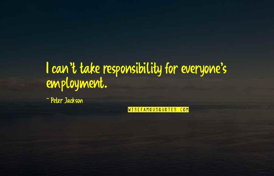 Wierzbicka Cycki Quotes By Peter Jackson: I can't take responsibility for everyone's employment. Wierzbicka Cycki Quotes By Peter Jackson: I can't take responsibility for everyone's employment.