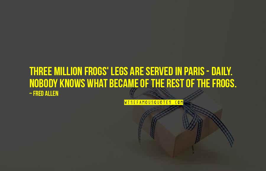 Wierzbicki Coat Quotes By Fred Allen: Three million frogs' legs are served in Paris Wierzbicki Coat Quotes By Fred Allen: Three million frogs' legs are served in Paris