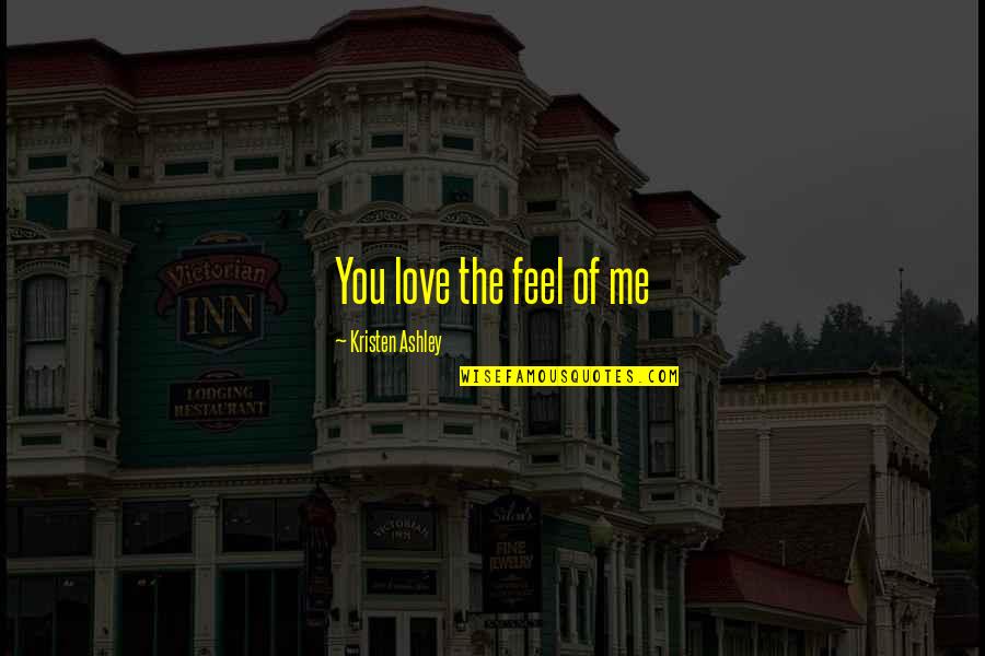 Wierzy W Quotes By Kristen Ashley: You love the feel of me Wierzy W Quotes By Kristen Ashley: You love the feel of me