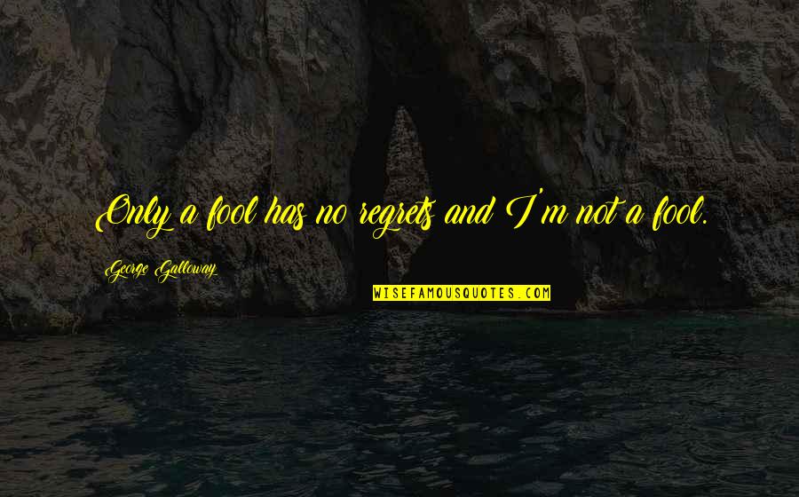 Wierzysz W Quotes By George Galloway: Only a fool has no regrets and I'm Wierzysz W Quotes By George Galloway: Only a fool has no regrets and I'm