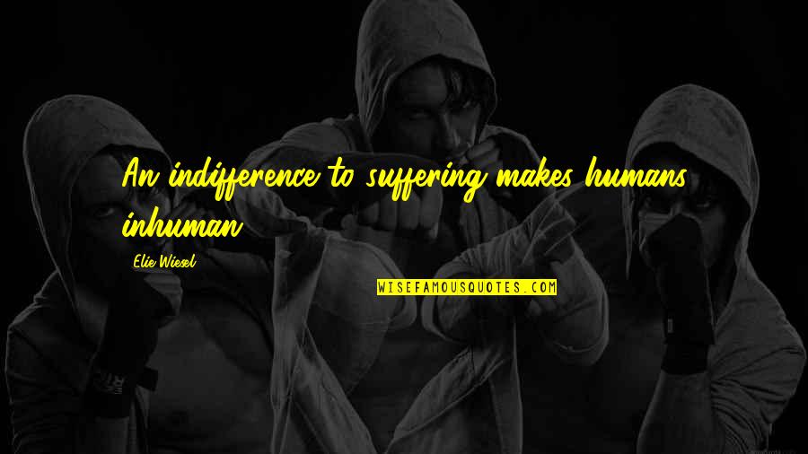 Wiesel Quotes By Elie Wiesel: An indifference to suffering makes humans inhuman Wiesel Quotes By Elie Wiesel: An indifference to suffering makes humans inhuman