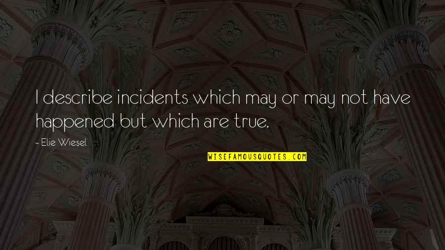 Wiesel Quotes By Elie Wiesel: I describe incidents which may or may not
