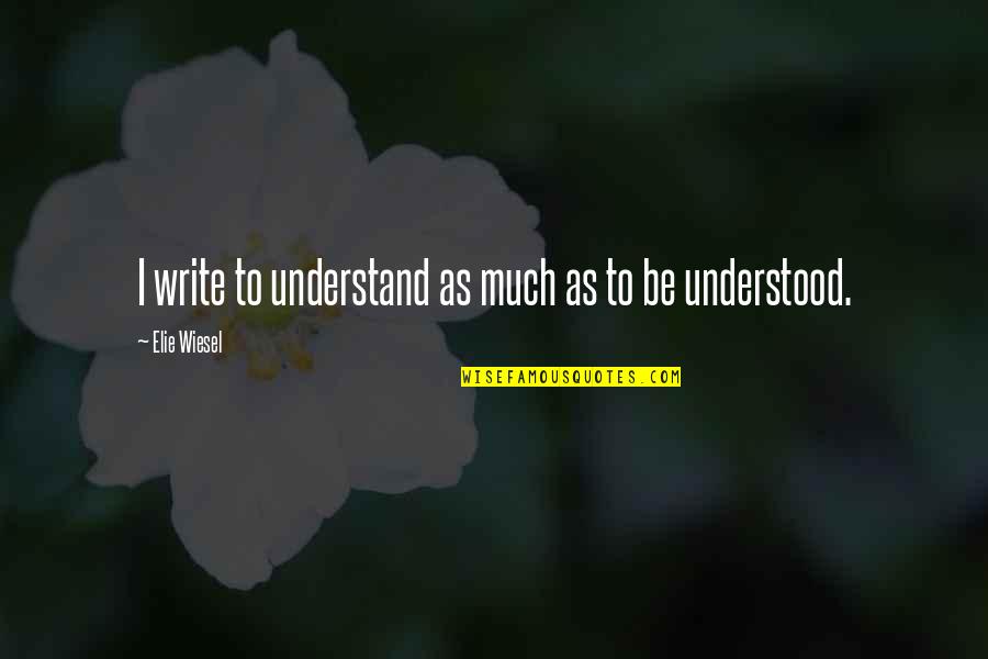 Wiesel Quotes By Elie Wiesel: I write to understand as much as to