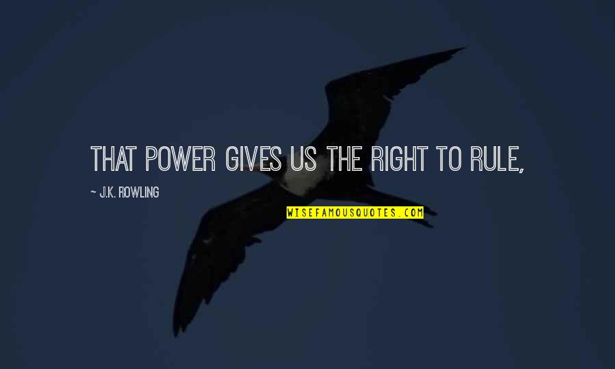Wiesemann Plumbing Quotes By J.K. Rowling: that power gives us the right to rule,