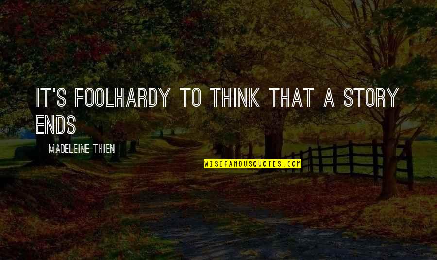 Wiesemann Rental Properties Quotes By Madeleine Thien: It's foolhardy to think that a story ends Wiesemann Rental Properties Quotes By Madeleine Thien: It's foolhardy to think that a story ends