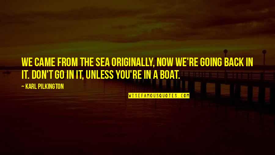 Wiesenfeld Associates Quotes By Karl Pilkington: We came from the sea originally, now we're
