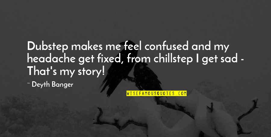 Wieser Law Quotes By Deyth Banger: Dubstep makes me feel confused and my headache