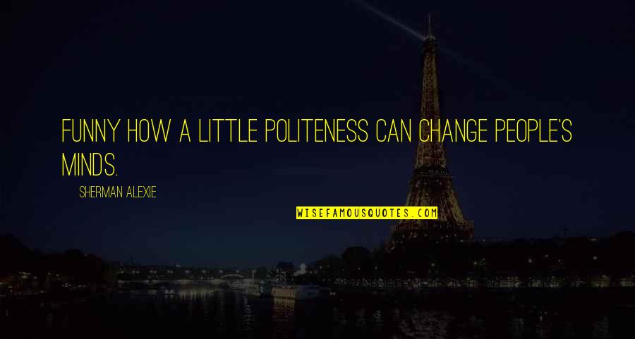 Wieser Quotes By Sherman Alexie: Funny how a little politeness can change people's Wieser Quotes By Sherman Alexie: Funny how a little politeness can change people's